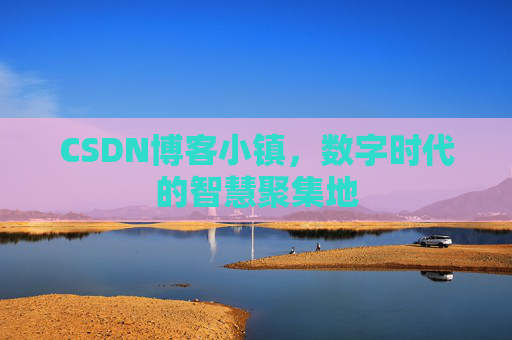 CSDN博客小镇,数字时代的智慧聚集地